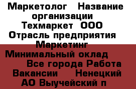 Маркетолог › Название организации ­ Техмаркет, ООО › Отрасль предприятия ­ Маркетинг › Минимальный оклад ­ 20 000 - Все города Работа » Вакансии   . Ненецкий АО,Выучейский п.